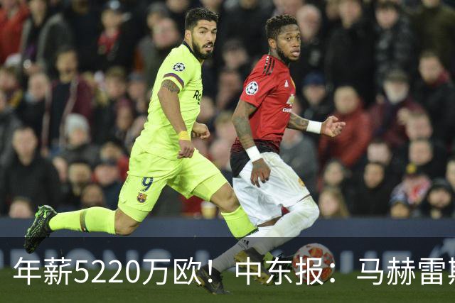 年薪5220万欧！中东报：马赫雷斯希望留队，但吉达国民准备解约