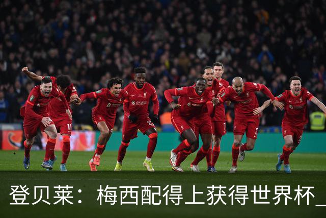 登贝莱：梅西配得上获得世界杯 但法国也要夺冠
