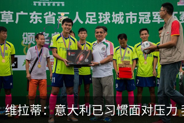 维拉蒂：意大利已习惯面对压力 我们该全力以赴