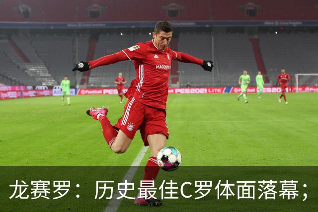 龙赛罗：历史最佳C罗体面落幕；今年与西班牙2010夺冠有太多巧合